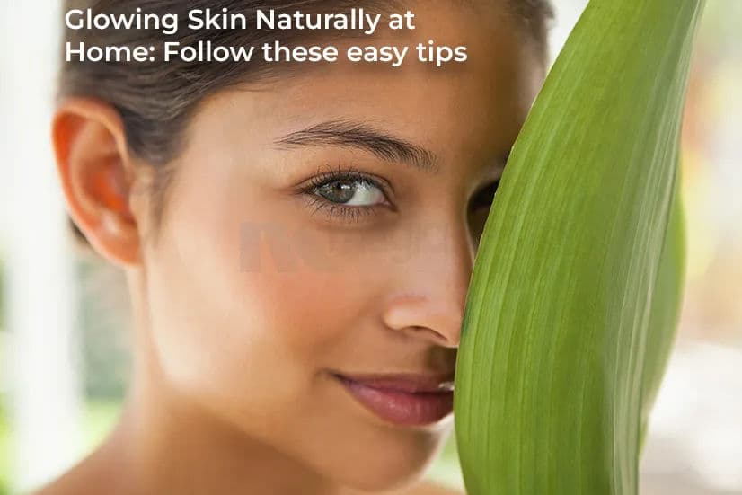 Glowing Skin Naturally at Home: Follow these Easy Tips