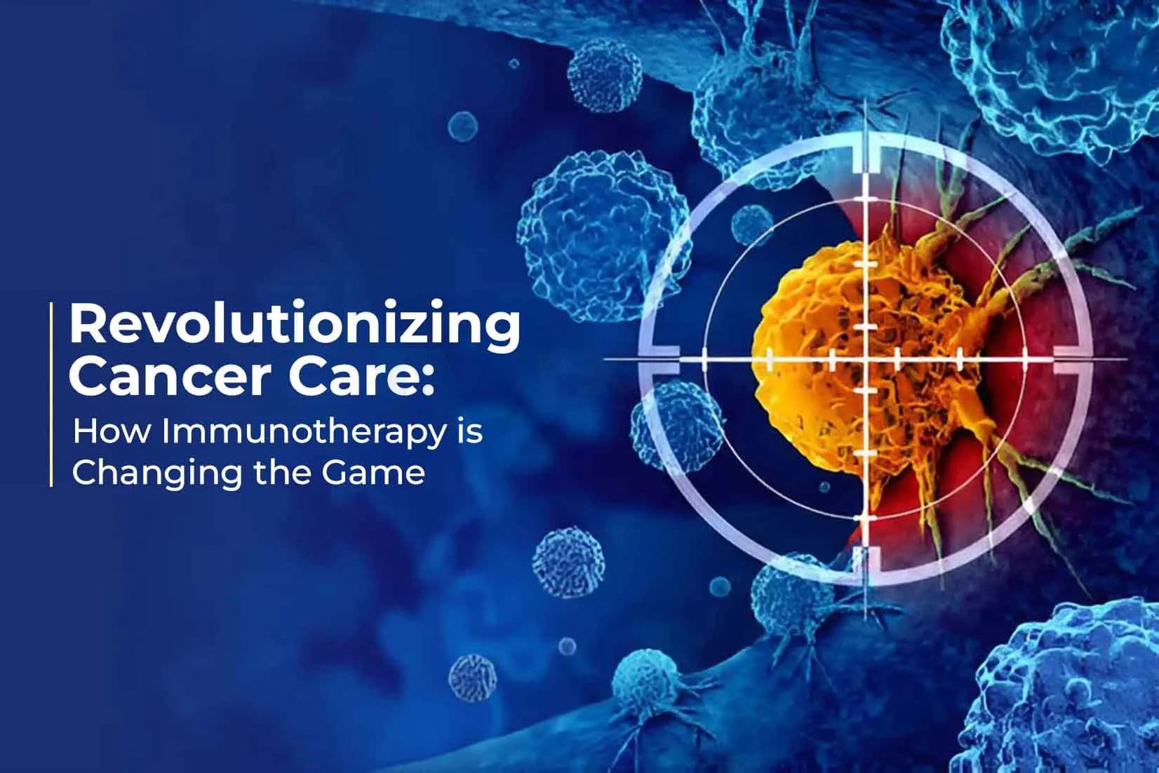 Revolutionizing Cancer Care: How Immunotherapy is Changing the Game